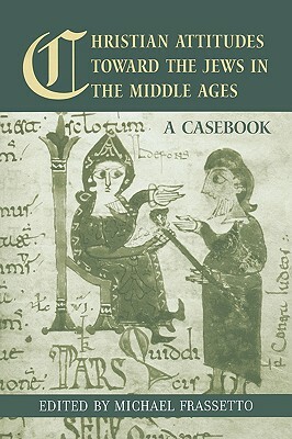Christian Attitudes Toward the Jews in the Middle Ages: A Casebook by Michael Frassetto