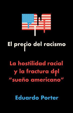 El precio del racismo: La hostilidad racial y la fractura del "sueño americano" by Eduardo Porter