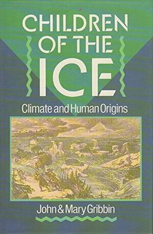 Children Of The Ice: Climate And Human Origins by Mary Gribbin, John Gribbin