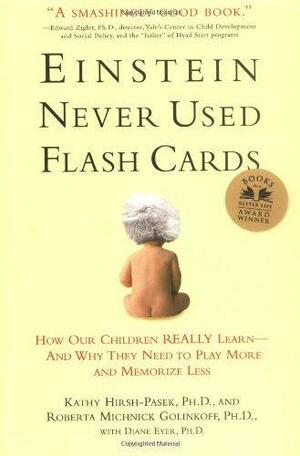 Einstein Never Used Flashcards: How Our Children Really Learn--and Why They Need to Play More and Memorize Less by Roberta Michnick Golinkoff, Kathy Hirsh-Pasek, Kathy Hirsh-Pasek, Diane Eyer