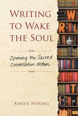 Writing to Wake the Soul: Opening the Sacred Conversation Within by Karen Hering