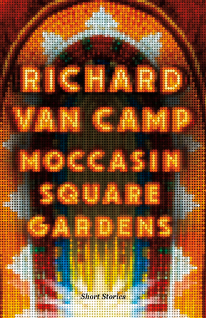 Moccasin Square Gardens: Short Stories by Richard Van Camp