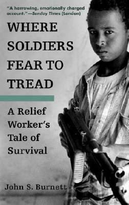 Where Soldiers Fear to Tread: A Relief Worker's Tale of Survival by John Burnett