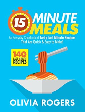 15-Minute Meals: 44 Quick & Healthy Recipes That Are EASY to Cook! by Linda Westwood, Olivia Rogers