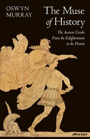 The Muse of History: The Ancient Greeks from the Enlightenment to the Present by Oswyn Murray