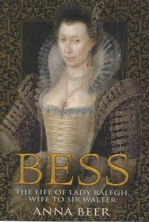 Bess : The Life of Lady Raleigh, Wife to Sir Walter by Anna Beer, Anna Beer