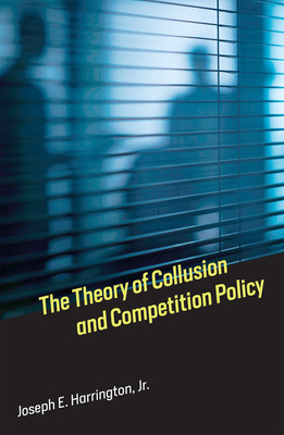 The Theory of Collusion and Competition Policy by Joseph E. Harrington