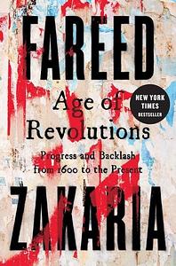 Age of Revolutions: Progress and Backlash from 1600 to the Present by Fareed Zakaria