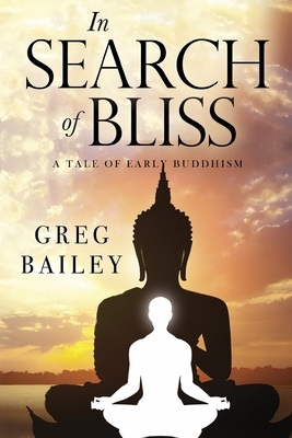 In Search of Bliss A Tale of Early Buddhism by Greg Bailey