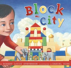 Block City by Robert Louis Stevenson, Daniel Kirk