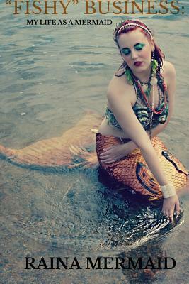 Fishy Business: My Life as a Mermaid by Raina Mermaid