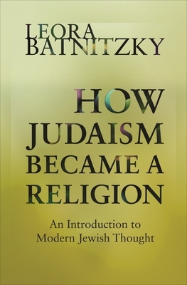 How Judaism Became a Religion: An Introduction to Modern Jewish Thought by Leora Batnitzky