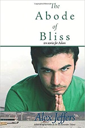 The Abode Of Bliss: Ten Stories For Adam by Alex Jeffers
