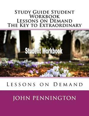 Study Guide Student Workbook Lessons on Demand The Key to Extraordinary: Lessons on Demand by John Pennington