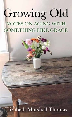 Growing Old: Notes on Aging with Something Like Grace by Elizabeth Marshall Thomas