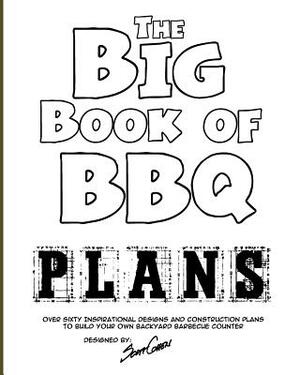 The Big Book of BBQ Plans: Over 60 Inspirational Designs and Construction Plans to Build Your Own Backyard Barbecue Counter! by Scott Cohen
