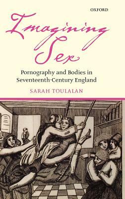 Imagining Sex: Pornography and Bodies in Seventeenth-Century England by Sarah Toulalan