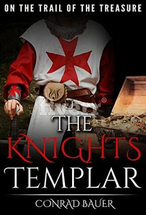 The Knights Templar: On the Trail of the Treasure by Conrad Bauer