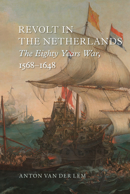 Revolt in the Netherlands: The Eighty Years War, 1568-1648 by Anton Van Der Lem