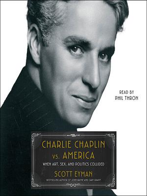 Charlie Chaplin vs. America: When Art, Sex, and Politics Collided by Scott Eyman