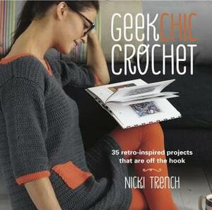 Geek Chic Crochet: 35 retro-inspired projects that are off the hook by Nicki Trench