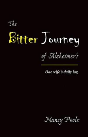 The Bitter Journey of Alzheimer's: One Wife's Daily Log by Nancy Poole