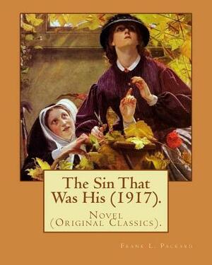 The Sin That Was His (1917). By: Frank L. Packard: Novel (Original Classics)...Frank Lucius Packard (February 2, 1877 - February 17, 1942) was a Canad by Frank L. Packard