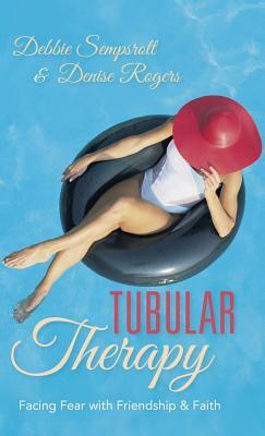 Tubular Therapy: Facing Fear with Friendship & Faith by Denise Rogers, Debbie Sempsrott