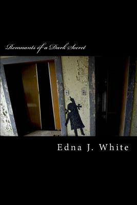 Remnants of a Dark Secret: Poetry through the Pain by Edna J. White