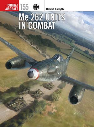 Me 262 Units in Combat by Robert Forsyth