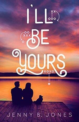 I'll Be Yours: A Sweet Romantic YA Comedy by Jenny B. Jones, Jenny B. Jones