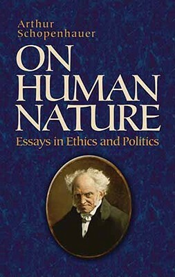 On Human Nature: Essays in Ethics and Politics by Arthur Schopenhauer