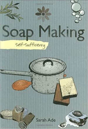 Self Sufficiency Soapmaking by Sarah Ade