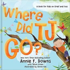 Where Did TJ Go?: A Book for Kids on Grief and Loss by Tatum Green, Annie F. Downs