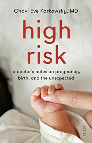 High Risk: a doctor's notes on pregnancy, birth, and the unexpected by Chavi Eve Karkowsky