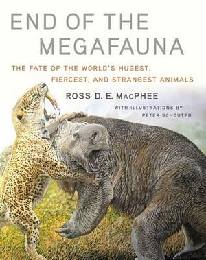 End of the Megafauna: The Fate of the World's Hugest, Fiercest, and Strangest Animals by Ross D. E. MacPhee