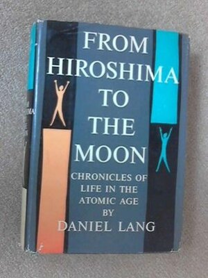 From Hiroshima to the moon;: Chronicles of life in the atomic age by Daniel Lang