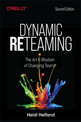 Dynamic Reteaming: The Art and Wisdom of Changing Teams by Heidi Helfand