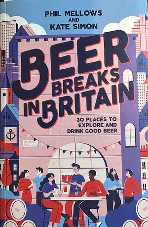 Beer Breaks in Britain: 30 Places to Explore and Drink Good Beer by Phil Mellows, Kate Simon