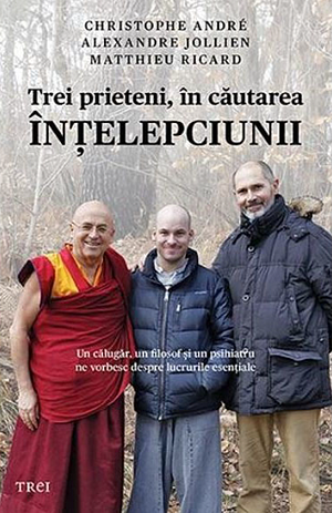 Trei prieteni, in cautarea intelepciunii by Cristophe Andre, Alexandre Jollien, Matthieu Ricard