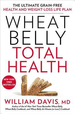 Wheat Belly Total Health: The Ultimate Grain-Free Health and Weight-Loss Life Plan by William Davis