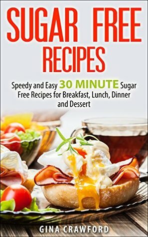 Sugar Free Recipes: Speedy and Easy 30 MINUTE Sugar Free Recipes for Breakfast, Lunch, Dinner and Dessert - Sugar Detox Diet Support by Gina Crawford