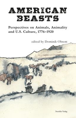 American Beasts: Perspectives on Animals, Animality and U.S. Culture, 1776-1920 by 