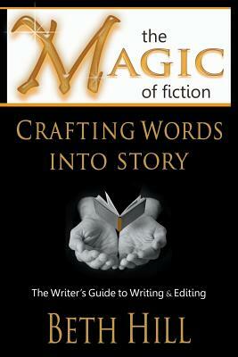 The Magic of Fiction: Crafting Words into Story: The Writer's Guide to Writing & Editing by Beth Hill