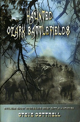 Haunted Ozark Battlefields: Civil War Ghost Stories and Brief Battle Histories by Steve Cottrell