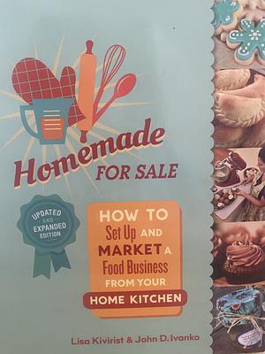Homemade for Sale, Second Edition: How to Set Up and Market a Food Business from Your Home Kitchen by Lisa Kivirist, John Ivanko