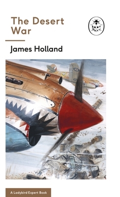 The Desert War: A Ladybird Expert Book (Ww2 #4) by James Holland