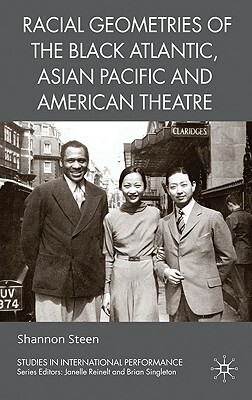 Racial Geometries of the Black Atlantic, Asian Pacific and American Theatre by Shannon Steen