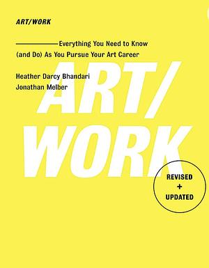 Art/Work - Revised &amp; Updated: Everything You Need to Know (and Do) As You Pursue Your Art Career by Jonathan Melber, Heather Darcy Bhandari