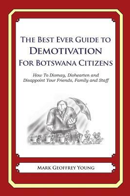 The Best Ever Guide to Demotivation for Botswana Citizens: How To Dismay, Dishearten and Disappoint Your Friends, Family and Staff by Mark Geoffrey Young